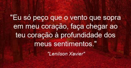 “Eu só peço que o vento que sopra em meu coração, faça chegar ao teu coração à profundidade dos meus sentimentos.”