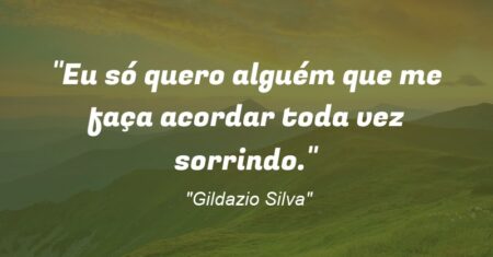 “Eu só quero alguém que me faça acordar toda vez sorrindo.”