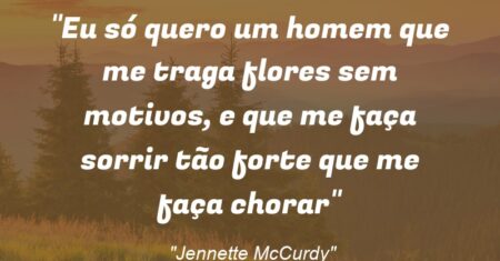 “Eu só quero um homem que me traga flores sem motivos, e que me faça sorrir tão forte que me faça chorar”