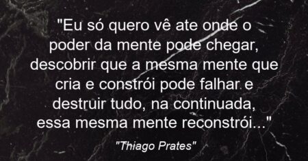 “Eu só quero vê ate onde o poder da mente pode chegar, descobrir que a mesma mente que cria e constrói pode falhar e destruir tudo, na continuada, essa mesma mente reconstrói…”