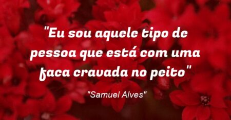 “Eu sou aquele tipo de pessoa que está com uma faca cravada no peito”