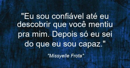 “Eu sou confiável até eu descobrir que você mentiu pra mim. Depois só eu sei do que eu sou capaz.”