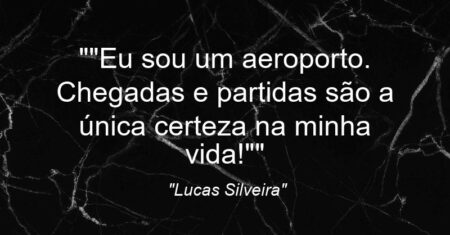 “”Eu sou um aeroporto. Chegadas e partidas são a única certeza na minha vida!””
