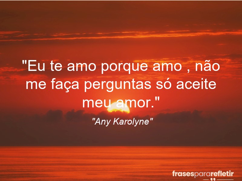 Frases de Amor: mensagens românticas e apaixonantes - “Eu te amo porque amo , não me faça perguntas só aceite meu amor.”