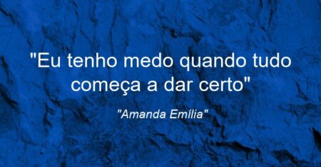 “Eu tenho medo quando tudo começa a dar certo…”