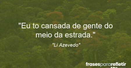 “Eu to cansada de gente do meio da estrada.”