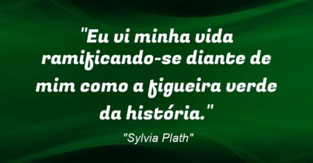 “Eu vi minha vida ramificando-se diante de mim como a figueira verde da história.”