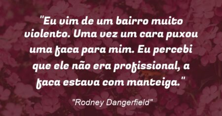 “Eu vim de um bairro muito violento. Uma vez um cara puxou uma faca para mim. Eu percebi que ele não era profissional, a faca estava com manteiga.”