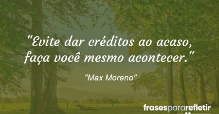 “Evite dar créditos ao acaso, faça você mesmo acontecer.”