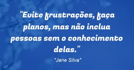 “Evite frustrações, faça planos, mas não inclua pessoas sem o conhecimento delas.”