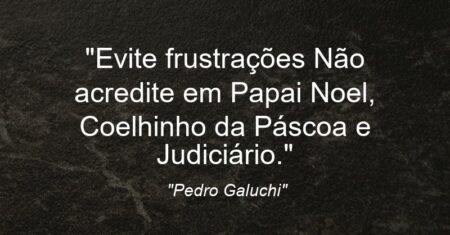 “Evite frustrações: Não acredite em Papai Noel, Coelhinho da Páscoa e Judiciário.”