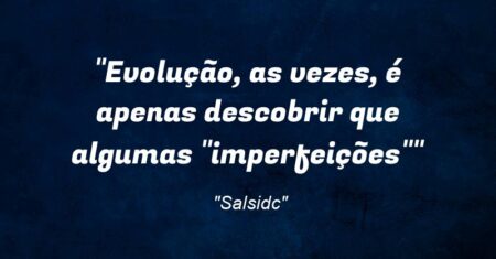 “Evolução, as vezes, é apenas descobrir que algumas “imperfeições””
