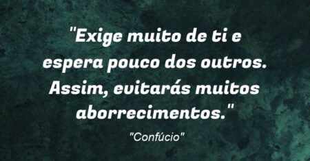 “Exige muito de ti e espera pouco dos outros. Assim, evitarás muitos aborrecimentos.”