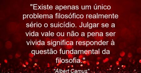 “Existe apenas um único problema filosófico realmente sério: o suicídio. Julgar se a vida vale ou não a pena ser vivida significa responder à questão fundamental da filosofia.”