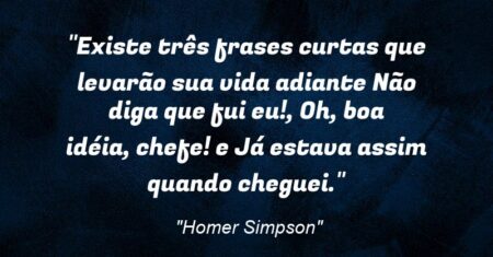 “Existe três frases curtas que levarão sua vida adiante: ‘Não diga que fui eu!’, ‘Oh, boa idéia, chefe!’ e ‘Já estava assim quando cheguei’.”