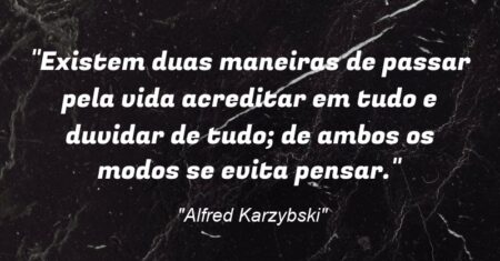 “Existem duas maneiras de passar pela vida: acreditar em tudo e duvidar de tudo; de ambos os modos se evita pensar.”
