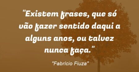 “Existem frases, que só vão fazer sentido daqui a alguns anos, ou talvez nunca faça.”