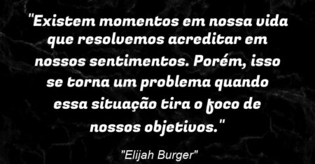 “Existem momentos em nossa vida que resolvemos acreditar em nossos sentimentos. Porém, isso se torna um problema quando essa situação tira o foco de nossos objetivos.”