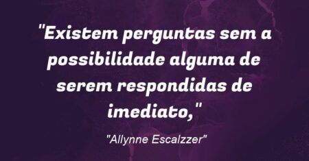 “Existem perguntas sem a possibilidade alguma de serem respondidas de imediato,”