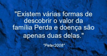 “Existem várias formas de descobrir o valor da família: Perda e doença são apenas duas delas.”