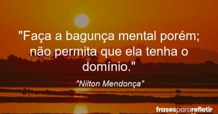 “Faça a bagunça mental porém; não permita que ela tenha o domínio.”