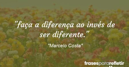 “faça a diferença ao invés de ser diferente.”