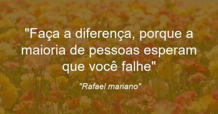 “Faça a diferença, porque a maioria de pessoas esperam que você falhe”