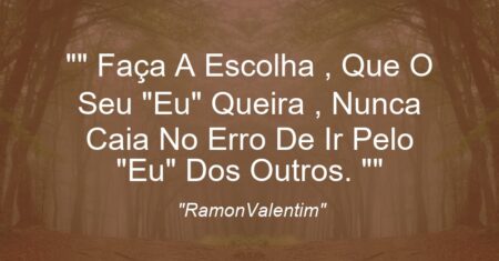 “” Faça A Escolha , Que O Seu “Eu” Queira , Nunca Caia No Erro De Ir Pelo “Eu” Dos Outros. “”