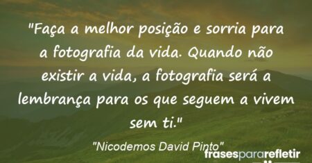 “Faça a melhor posição e sorria para a fotografia da vida. Quando não existir a vida, a fotografia será a lembrança para os que seguem a vivem sem ti.”