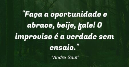 “Faça a oportunidade e abrace, beije, fale! O improviso é a verdade sem ensaio.”