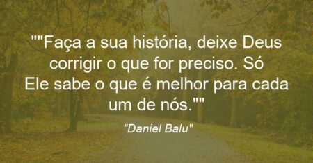 “Faça a sua história, deixe Deus corrigir o que for preciso. Só Ele sabe o que é melhor para cada um de nós.”
