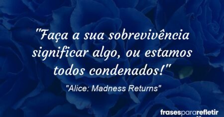“Faça a sua sobrevivência significar algo, ou estamos todos condenados!”