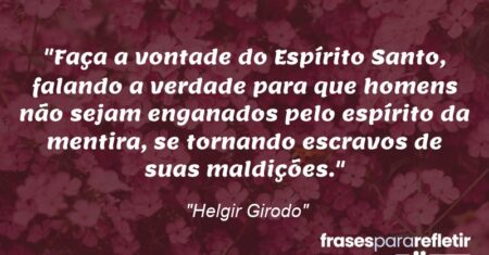 “Faça a vontade do Espírito Santo, falando a verdade para que homens não sejam enganados pelo espírito da mentira, se tornando escravos de suas maldições.”
