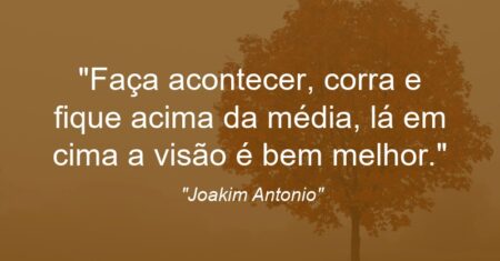 “Faça acontecer, corra e fique acima da média, lá em cima a visão é bem melhor.”