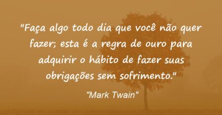 “Faça algo todo dia que você não quer fazer; esta é a regra de ouro para adquirir o hábito de fazer suas obrigações sem sofrimento.”