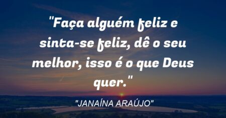 “Faça alguém feliz e sinta-se feliz, dê o seu melhor, isso é o que Deus quer.”