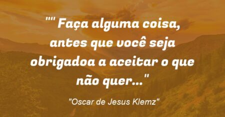 ” Faça alguma coisa, antes que você seja obrigado(a) a aceitar o que não quer…”