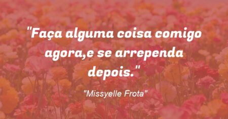 “Faça alguma coisa comigo agora,e se arrependa depois.”