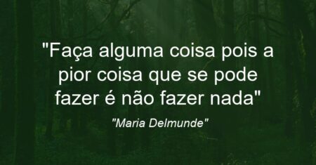 “Faça alguma coisa pois a pior coisa que se pode fazer é não fazer nada”