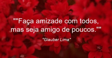 “Faça amizade com todos, mas seja amigo de poucos.”