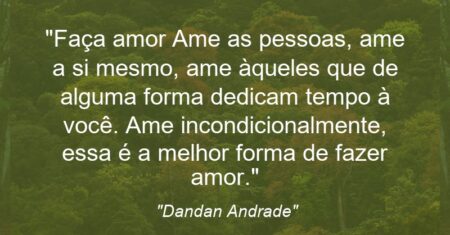 “Faça amor: Ame as pessoas, ame a si mesmo, ame àqueles que de alguma forma dedicam tempo à você. Ame incondicionalmente, essa é a melhor forma de fazer amor.”