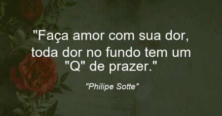 “Faça amor com sua dor, toda dor no fundo tem um “Q” de prazer.”