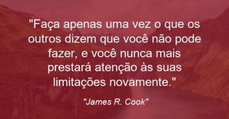 “Faça apenas uma vez o que os outros dizem que você não pode fazer, e você nunca mais prestará atenção às suas limitações novamente.”