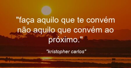 “faça aquilo que te convém não aquilo que convém ao próximo.”