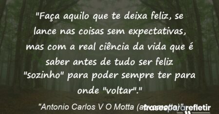 “Faça aquilo que te deixa feliz, se lance nas coisas sem expectativas, mas com a real ciência da vida que é saber antes de tudo ser feliz “sozinho” para poder sempre ter para onde “voltar”.”