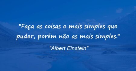 “Faça as coisas o mais simples que puder, porém não as mais simples.”