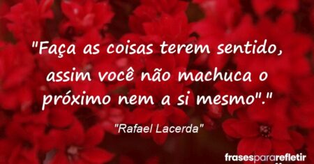 “Faça as coisas terem sentido, assim você não machuca o próximo nem a si mesmo”.”