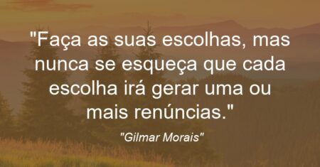 “Faça as suas escolhas, mas nunca se esqueça que cada escolha irá gerar uma ou mais renúncias.”