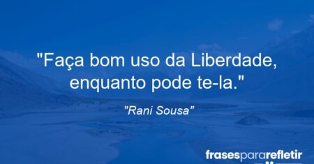 “Faça bom uso da Liberdade, enquanto pode te-la.”