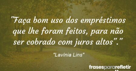 “Faça bom uso dos empréstimos que lhe foram feitos, para não ser cobrado com juros altos”.”